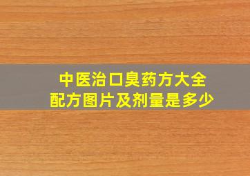 中医治口臭药方大全配方图片及剂量是多少