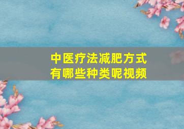 中医疗法减肥方式有哪些种类呢视频