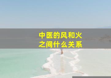 中医的风和火之间什么关系