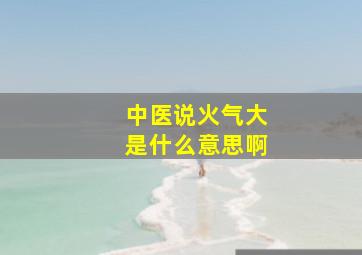 中医说火气大是什么意思啊