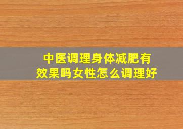 中医调理身体减肥有效果吗女性怎么调理好