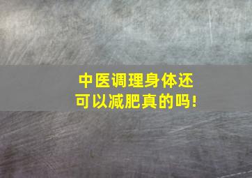 中医调理身体还可以减肥真的吗!