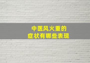 中医风火重的症状有哪些表现