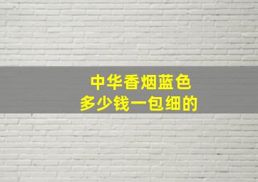 中华香烟蓝色多少钱一包细的