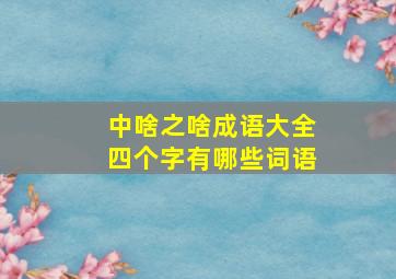 中啥之啥成语大全四个字有哪些词语