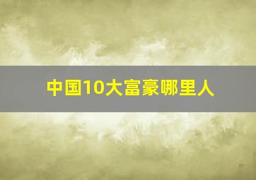 中国10大富豪哪里人