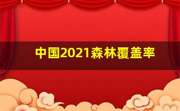 中国2021森林覆盖率