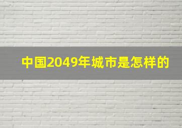 中国2049年城市是怎样的