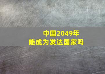 中国2049年能成为发达国家吗