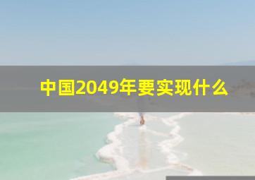 中国2049年要实现什么