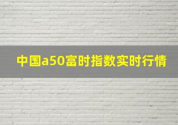 中国a50富时指数实时行情