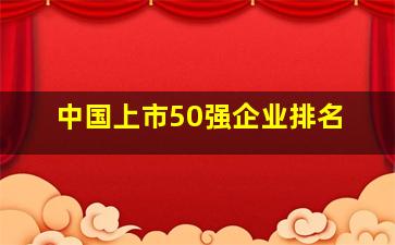 中国上市50强企业排名