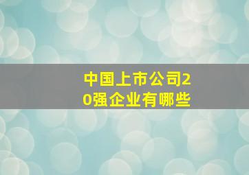 中国上市公司20强企业有哪些