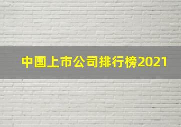 中国上市公司排行榜2021