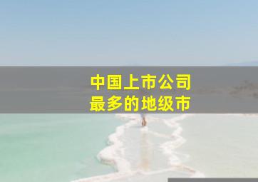 中国上市公司最多的地级市