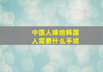 中国人嫁给韩国人需要什么手续