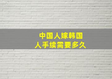 中国人嫁韩国人手续需要多久