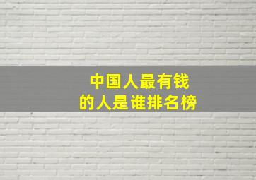 中国人最有钱的人是谁排名榜