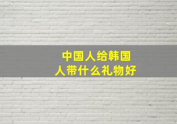 中国人给韩国人带什么礼物好