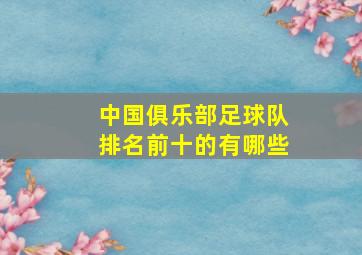 中国俱乐部足球队排名前十的有哪些