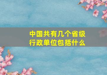 中国共有几个省级行政单位包括什么