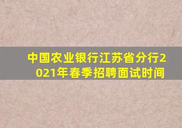 中国农业银行江苏省分行2021年春季招聘面试时间