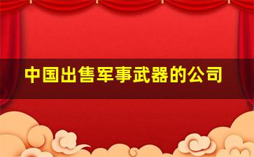 中国出售军事武器的公司