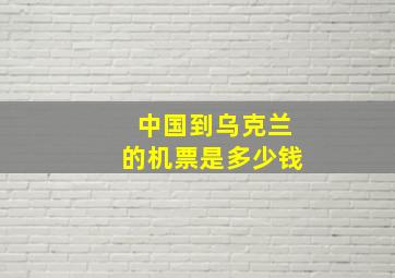 中国到乌克兰的机票是多少钱