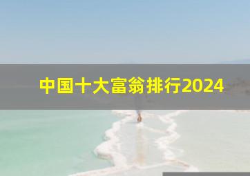 中国十大富翁排行2024