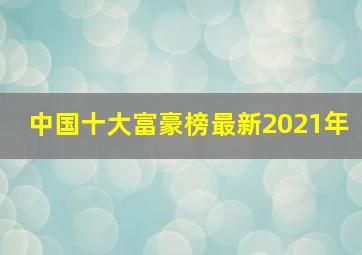 中国十大富豪榜最新2021年