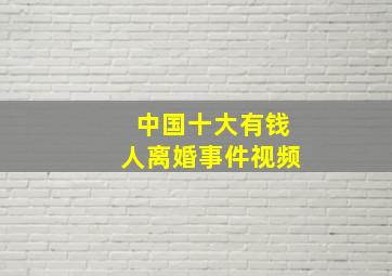 中国十大有钱人离婚事件视频