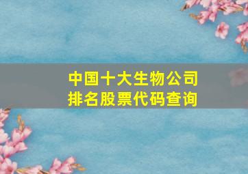 中国十大生物公司排名股票代码查询