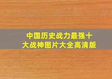 中国历史战力最强十大战神图片大全高清版