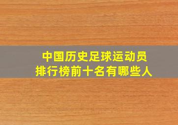 中国历史足球运动员排行榜前十名有哪些人