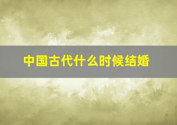 中国古代什么时候结婚