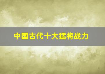 中国古代十大猛将战力