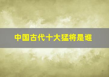 中国古代十大猛将是谁