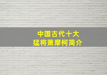 中国古代十大猛将萧摩柯简介