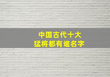 中国古代十大猛将都有谁名字