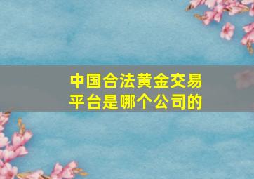 中国合法黄金交易平台是哪个公司的