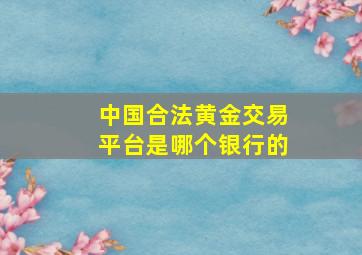 中国合法黄金交易平台是哪个银行的