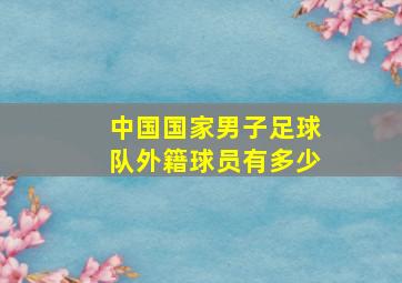 中国国家男子足球队外籍球员有多少