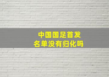 中国国足首发名单没有归化吗