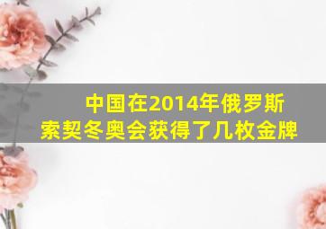 中国在2014年俄罗斯索契冬奥会获得了几枚金牌