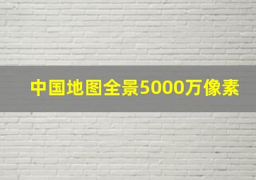 中国地图全景5000万像素