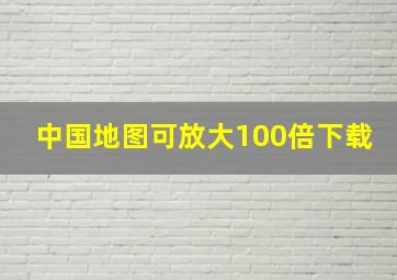 中国地图可放大100倍下载