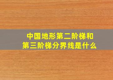 中国地形第二阶梯和第三阶梯分界线是什么