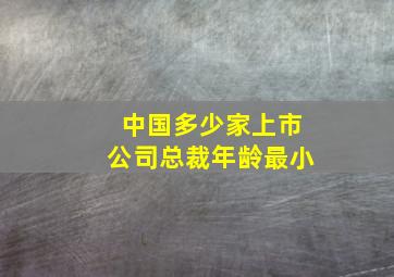 中国多少家上市公司总裁年龄最小