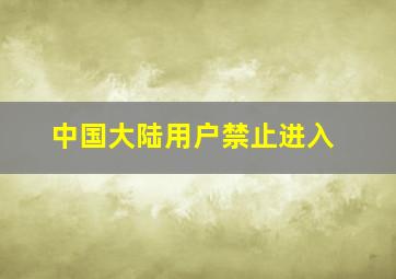 中国大陆用户禁止进入