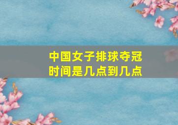 中国女子排球夺冠时间是几点到几点